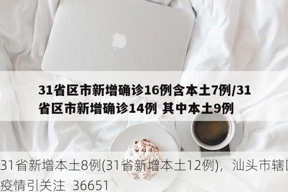 31省新增本土8例(31省新增本土12例)，汕头市辖区疫情引关注_36651