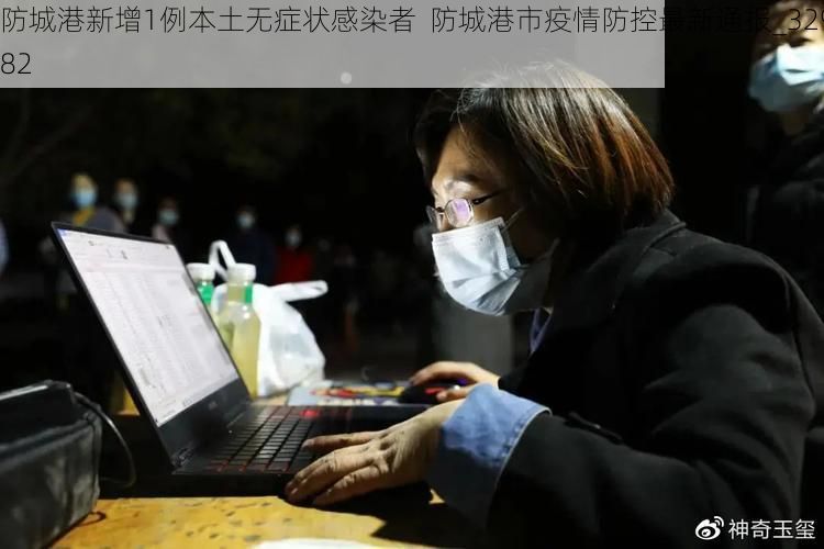 防城港新增1例本土无症状感染者  防城港市疫情防控最新通报_32982