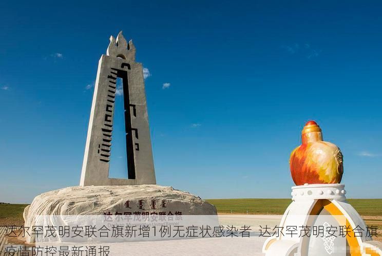 达尔罕茂明安联合旗新增1例无症状感染者  达尔罕茂明安联合旗疫情防控最新通报