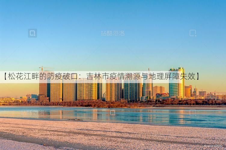 【松花江畔的防疫破口：吉林市疫情溯源与地理屏障失效】