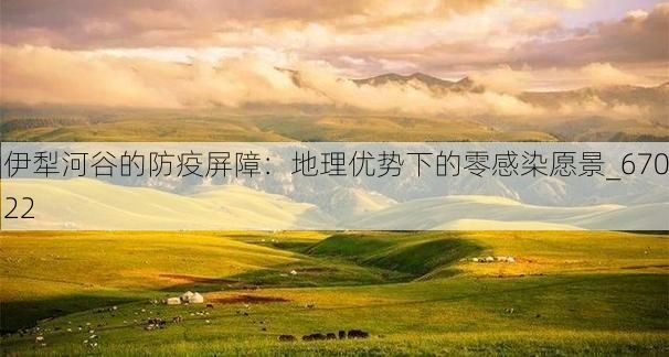 伊犁河谷的防疫屏障：地理优势下的零感染愿景_67022
