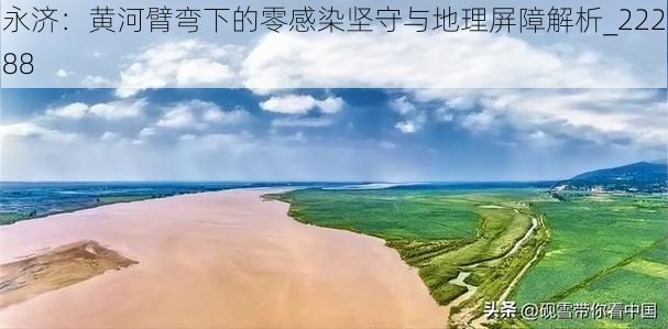 永济：黄河臂弯下的零感染坚守与地理屏障解析_22288