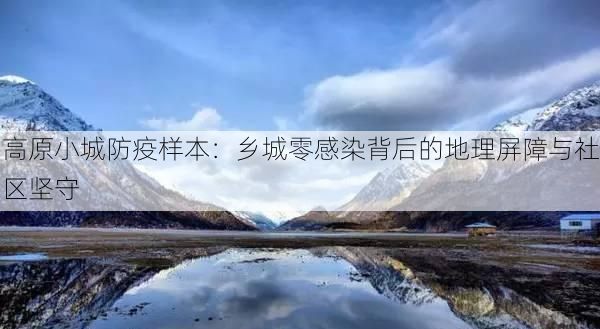 高原小城防疫样本：乡城零感染背后的地理屏障与社区坚守