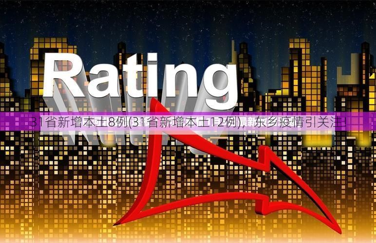 31省新增本土8例(31省新增本土12例)，东乡疫情引关注！