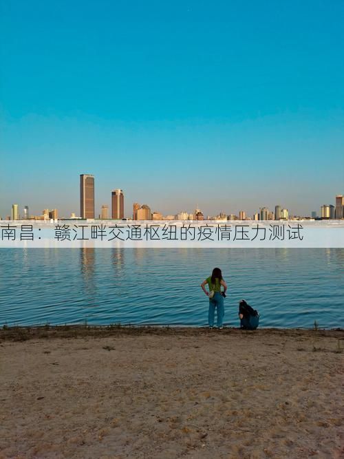 南昌：赣江畔交通枢纽的疫情压力测试