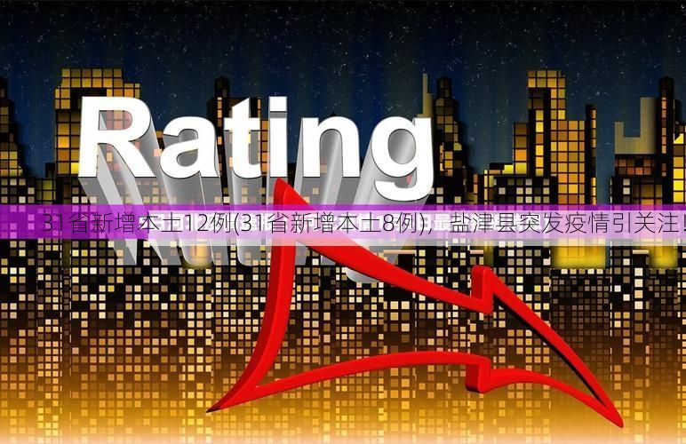 31省新增本土12例(31省新增本土8例),盐津县突发疫情引关注!