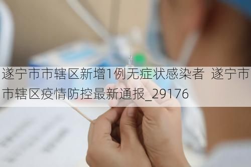 遂宁市市辖区新增1例无症状感染者  遂宁市市辖区疫情防控最新通报_29176