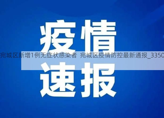 【宛城区新增1例无症状感染者 宛城区疫情防控最新通报_33501】