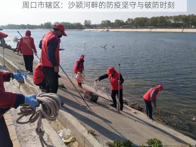 周口市辖区：沙颍河畔的防疫坚守与破防时刻