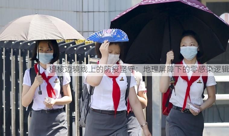 穆棱边境线上的防疫坚守：地理屏障下的零感染逻辑