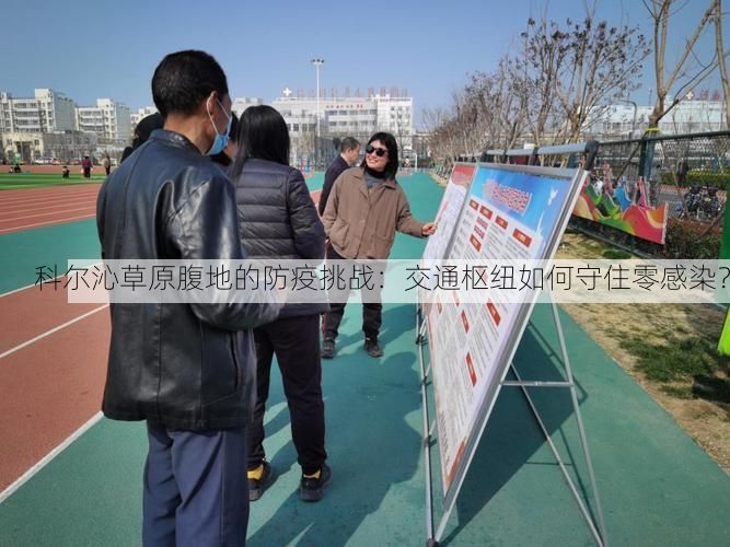 科尔沁草原腹地的防疫挑战:交通枢纽如何守住零感染?