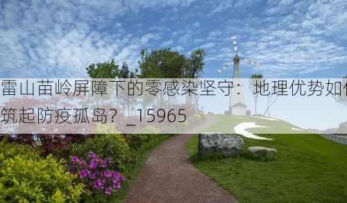 雷山苗岭屏障下的零感染坚守:地理优势如何筑起防疫孤岛?_15965