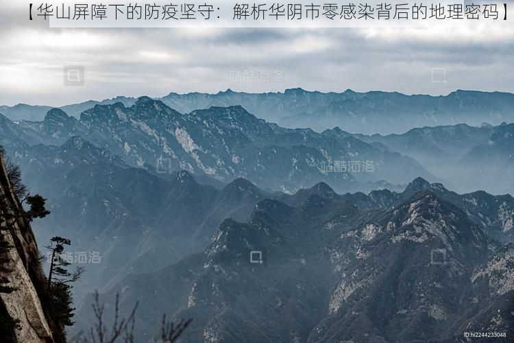 【华山屏障下的防疫坚守：解析华阴市零感染背后的地理密码】