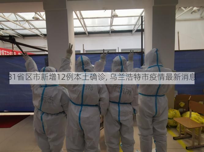 31省区市新增12例本土确诊, 乌兰浩特市疫情最新消息