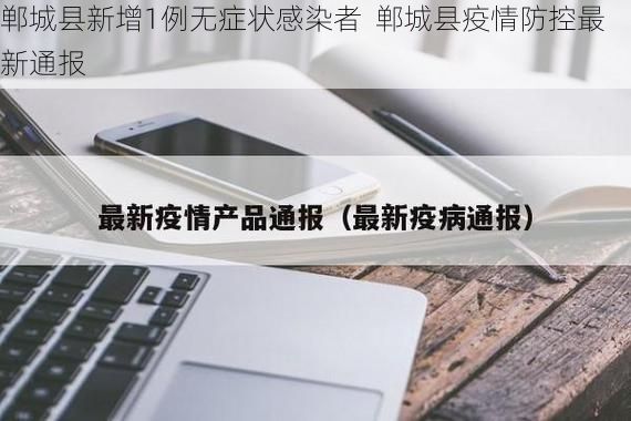 郸城县新增1例无症状感染者  郸城县疫情防控最新通报