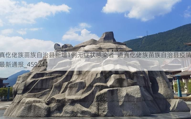 【道真仡佬族苗族自治县新增1例无症状感染者  道真仡佬族苗族自治县疫情防控最新通报_45924】