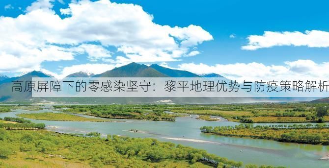 高原屏障下的零感染坚守：黎平地理优势与防疫策略解析