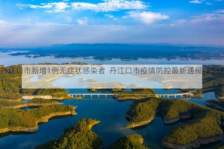 丹江口市新增1例无症状感染者  丹江口市疫情防控最新通报_23821
