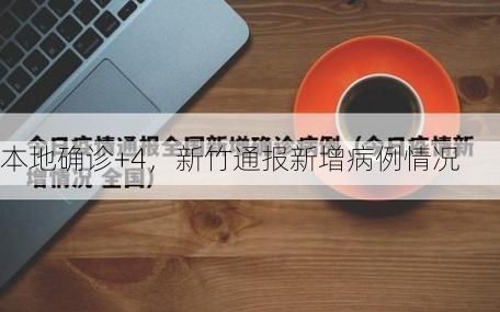 本地确诊+4，新竹通报新增病例情况
