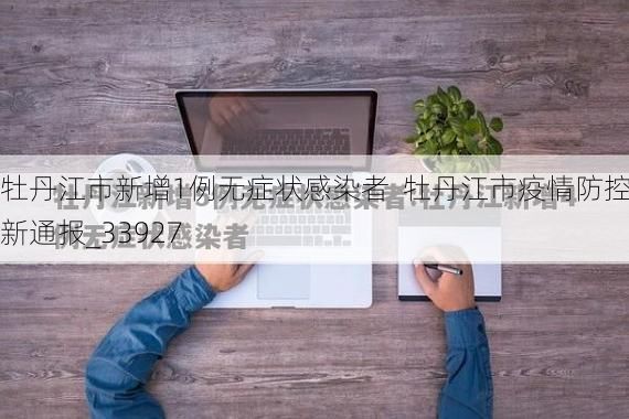牡丹江市新增1例无症状感染者  牡丹江市疫情防控最新通报_33927