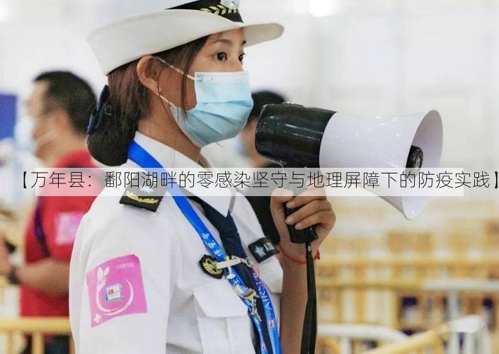 【万年县：鄱阳湖畔的零感染坚守与地理屏障下的防疫实践】