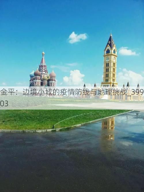 金平:边境小城的疫情防线与地理挑战_39903