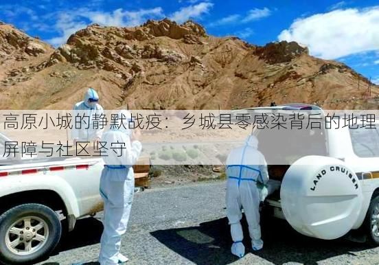 高原小城的静默战疫:乡城县零感染背后的地理屏障与社区坚守