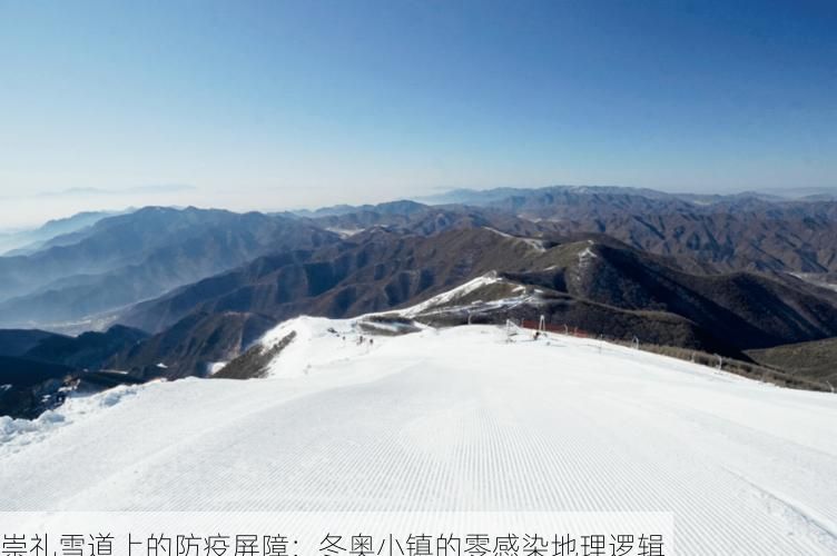 崇礼雪道上的防疫屏障:冬奥小镇的零感染地理逻辑