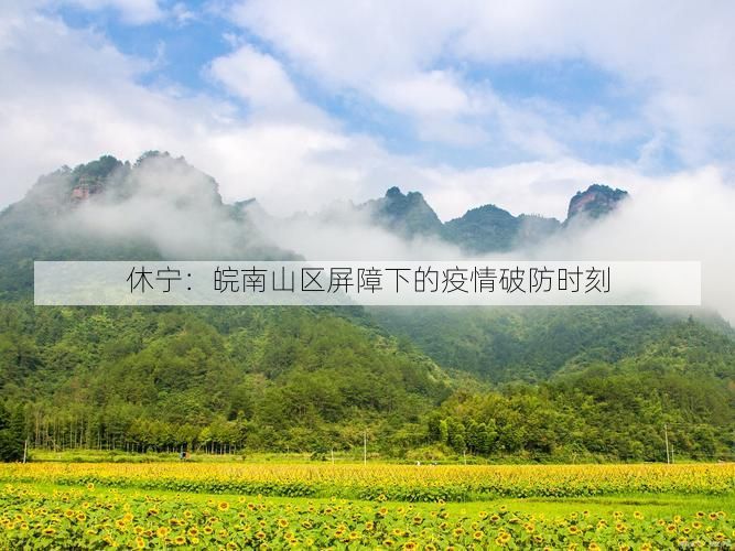 休宁:皖南山区屏障下的疫情破防时刻