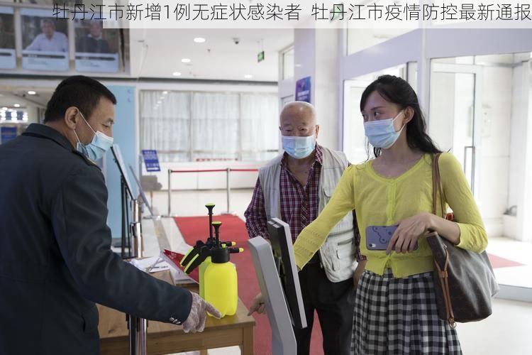 牡丹江市新增1例无症状感染者 牡丹江市疫情防控最新通报