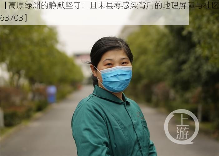 【高原绿洲的静默坚守:且末县零感染背后的地理屏障与社区防线_63703】