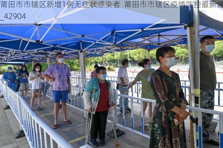 莆田市市辖区新增1例无症状感染者 莆田市市辖区疫情防控最新通报_42904