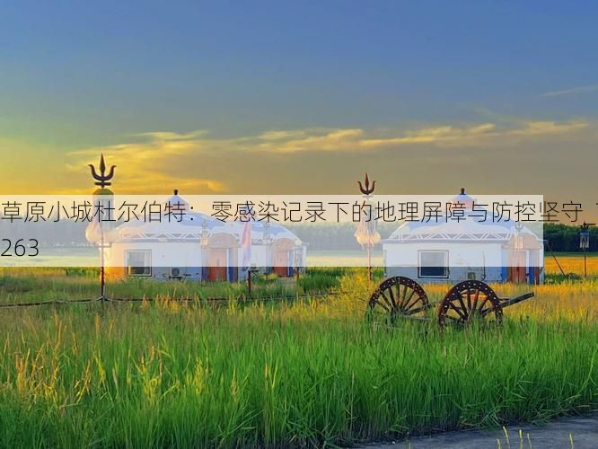 草原小城杜尔伯特：零感染记录下的地理屏障与防控坚守_75263