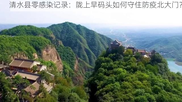 清水县零感染记录：陇上旱码头如何守住防疫北大门？