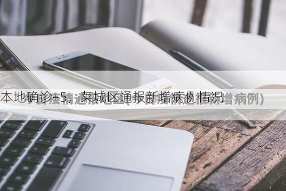 本地确诊+5,莱城区通报新增病例情况
