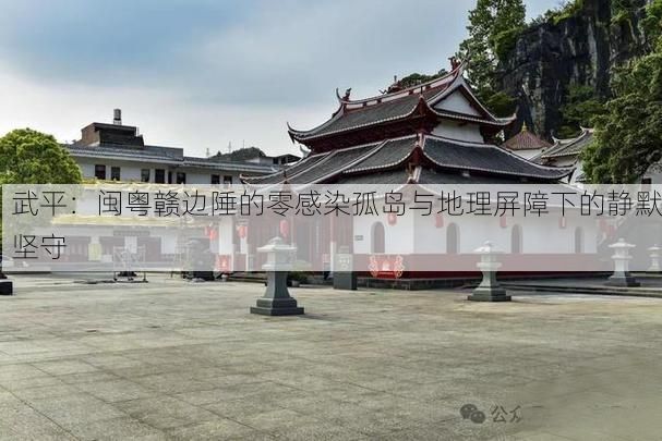 武平:闽粤赣边陲的零感染孤岛与地理屏障下的静默坚守
