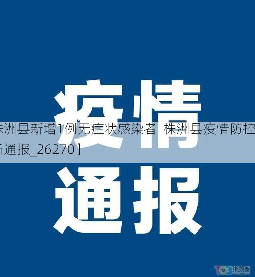 【株洲县新增1例无症状感染者  株洲县疫情防控最新通报_26270】